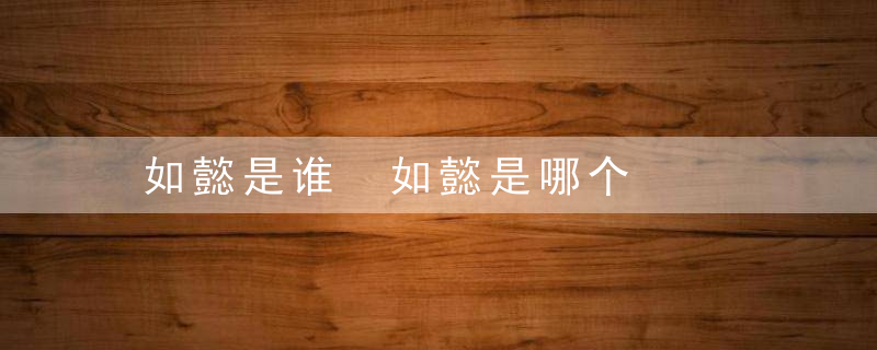 如懿是谁 如懿是哪个